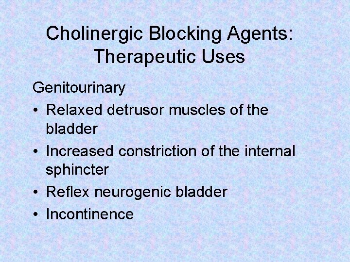 Cholinergic Blocking Agents: Therapeutic Uses Genitourinary • Relaxed detrusor muscles of the bladder •