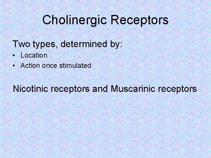 Cholinergic Receptors Two types, determined by: • Location • Action once stimulated Nicotinic receptors
