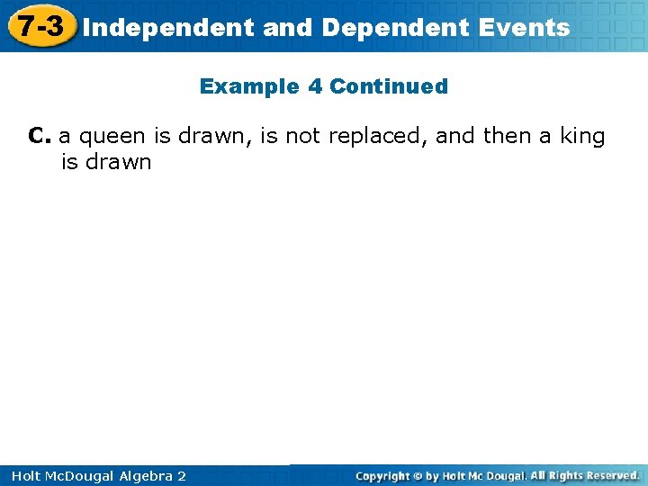 7 -3 Independent and Dependent Events Example 4 Continued C. a queen is drawn,