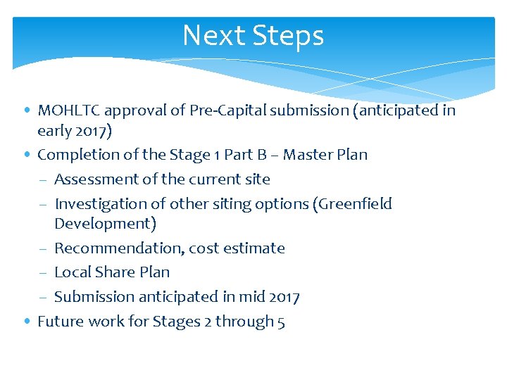 Next Steps • MOHLTC approval of Pre-Capital submission (anticipated in early 2017) • Completion Next Steps • MOHLTC approval of Pre-Capital submission (anticipated in early 2017) • Completion