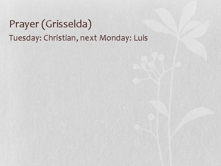 Prayer (Grisselda) Tuesday: Christian, next Monday: Luis 