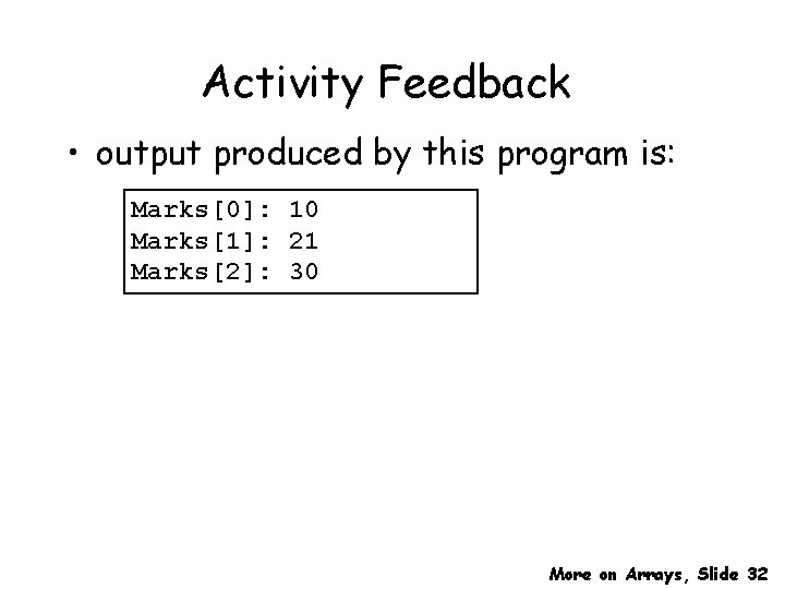 Activity Feedback • output produced by this program is: Marks[0]: 10 Marks[1]: 21 Marks[2]: