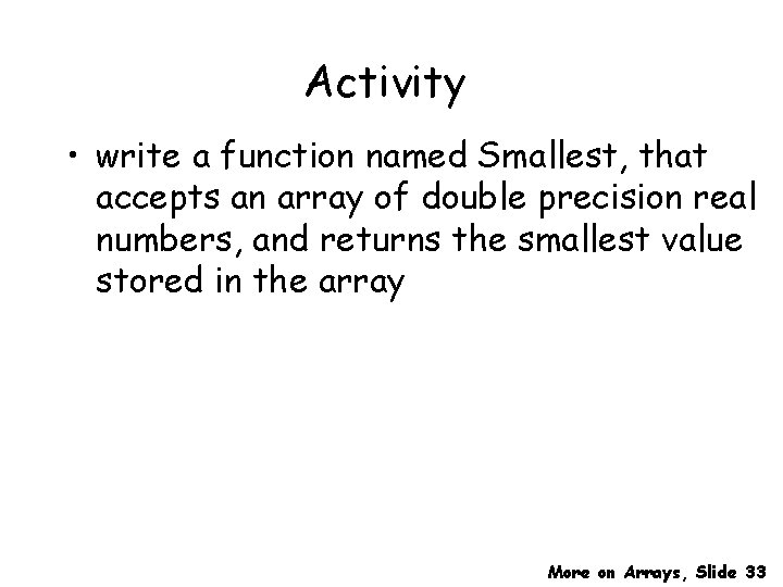 Activity • write a function named Smallest, that accepts an array of double precision