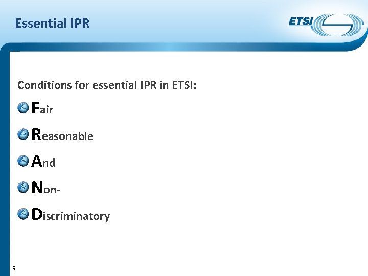 Essential IPR Conditions for essential IPR in ETSI: Fair Reasonable And Non. Discriminatory 9