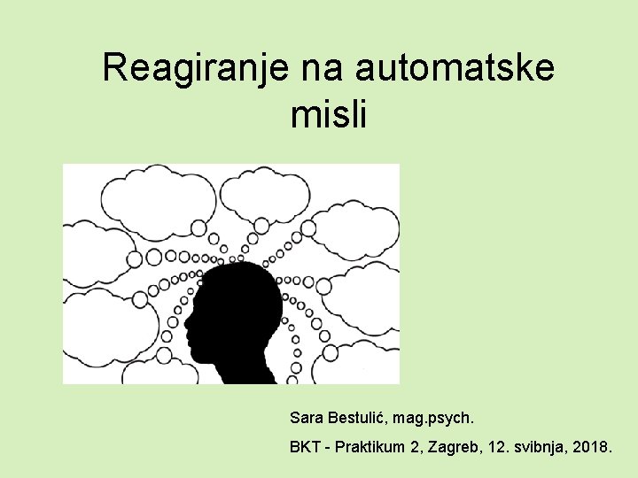 Reagiranje na automatske misli Sara Bestulić, mag. psych. BKT - Praktikum 2, Zagreb, 12.