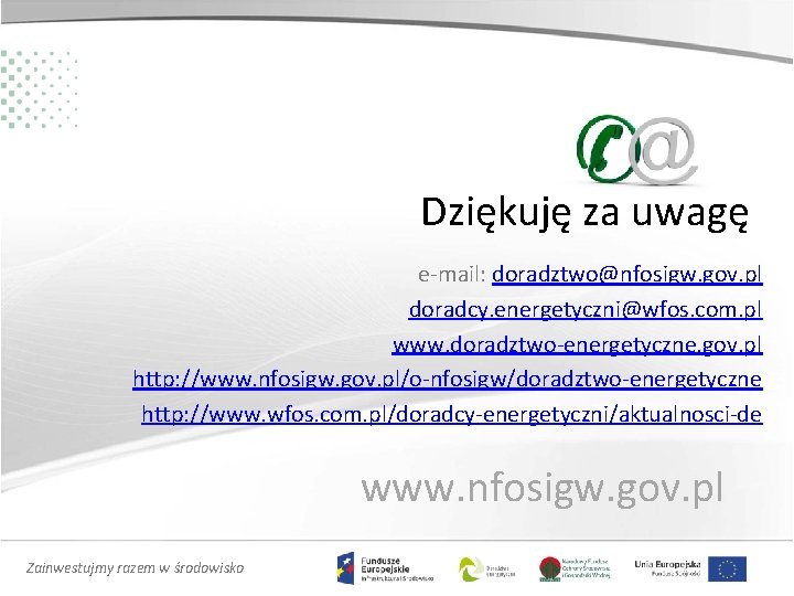 Dziękuję za uwagę e-mail: doradztwo@nfosigw. gov. pl doradcy. energetyczni@wfos. com. pl www. doradztwo-energetyczne. gov.