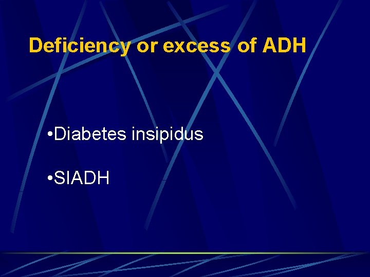 Deficiency or excess of ADH • Diabetes insipidus • SIADH 