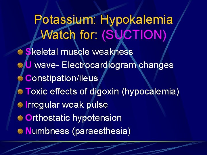 Potassium: Hypokalemia Watch for: (SUCTION) Skeletal muscle weakness U wave- Electrocardiogram changes Constipation/ileus Toxic