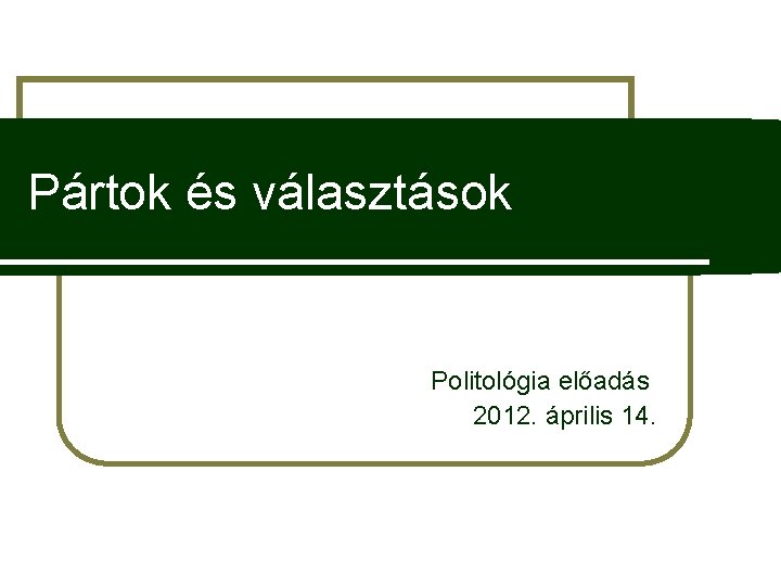 Pártok és választások Politológia előadás 2012. április 14. 