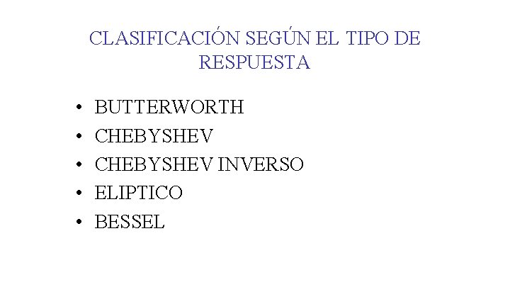 CLASIFICACIÓN SEGÚN EL TIPO DE RESPUESTA • • • BUTTERWORTH CHEBYSHEV INVERSO ELIPTICO BESSEL