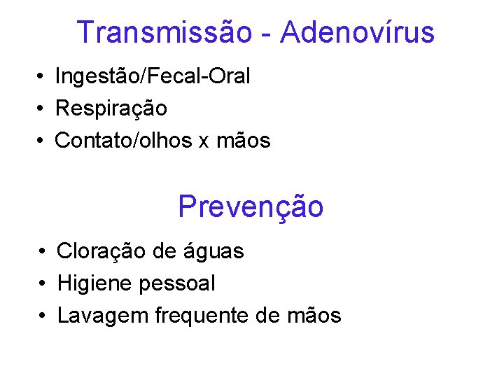 Transmissão - Adenovírus • Ingestão/Fecal-Oral • Respiração • Contato/olhos x mãos Prevenção • Cloração