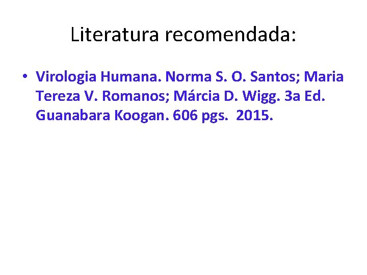 Literatura recomendada: • Virologia Humana. Norma S. O. Santos; Maria Tereza V. Romanos; Márcia