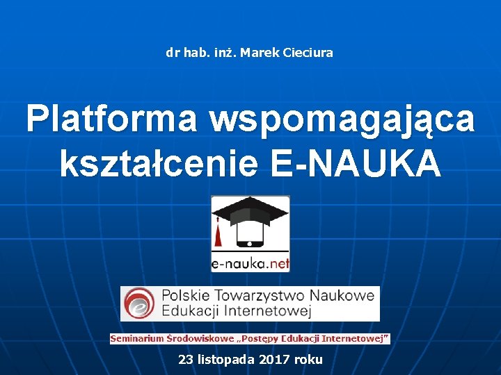 dr hab. inż. Marek Cieciura Platforma wspomagająca kształcenie E-NAUKA 23 listopada 2017 roku 