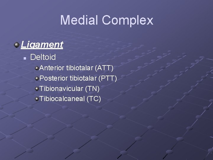 Medial Complex Ligament n Deltoid Anterior tibiotalar (ATT) Posterior tibiotalar (PTT) Tibionavicular (TN) Tibiocalcaneal