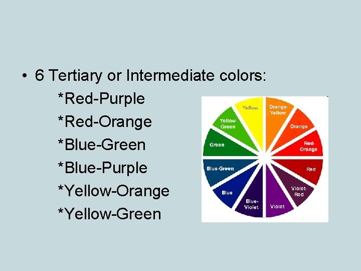  • 6 Tertiary or Intermediate colors: *Red-Purple *Red-Orange *Blue-Green *Blue-Purple *Yellow-Orange *Yellow-Green 