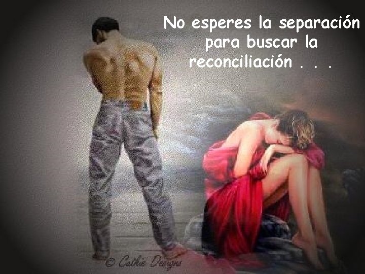 No esperes la separación para buscar la reconciliación. . . No esperes la separación para buscar la reconciliación. . .