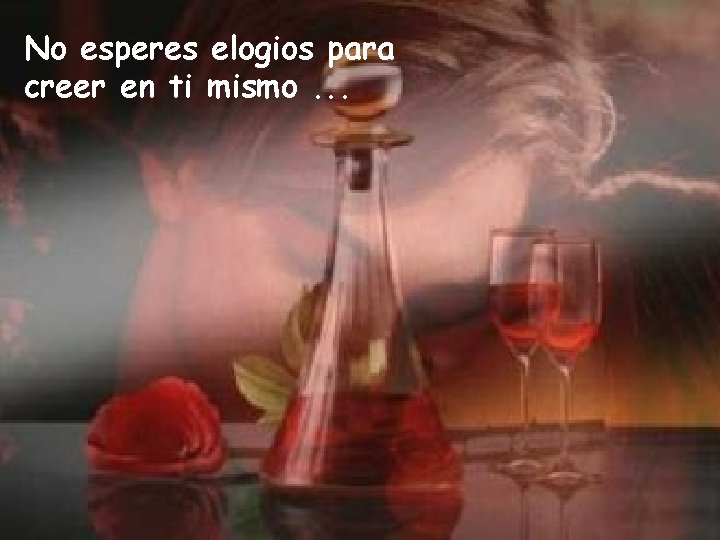 No esperes elogios para creer en ti mismo. . . No esperes elogios para creer en ti mismo. . .