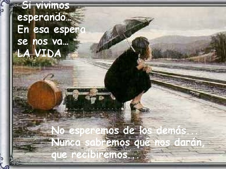 Si vivimos esperando… En esa espera se nos va… LA VIDA No esperemos de Si vivimos esperando… En esa espera se nos va… LA VIDA No esperemos de