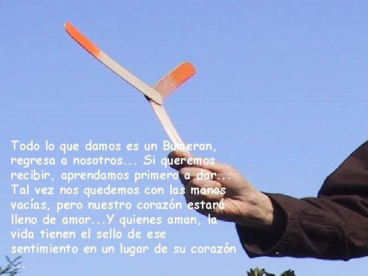 Todo lo que damos es un Bumeran, regresa a nosotros. . . Si queremos Todo lo que damos es un Bumeran, regresa a nosotros. . . Si queremos