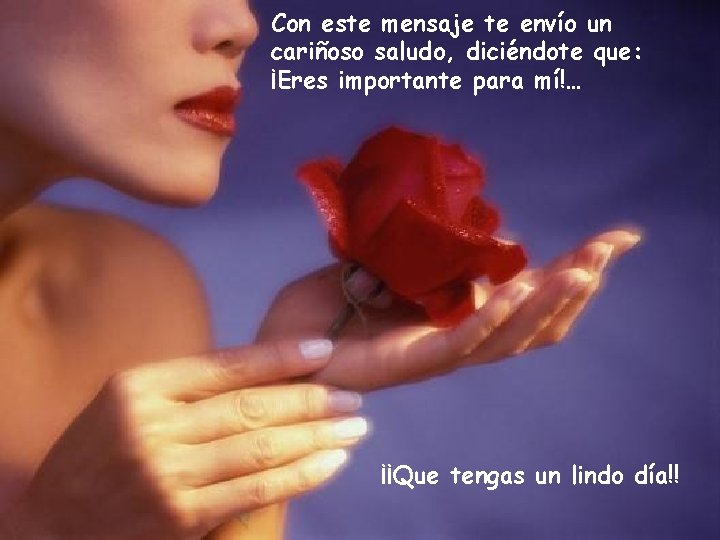 Con este mensaje te envío un cariñoso saludo, diciéndote que: ¡Eres importante para mí!… Con este mensaje te envío un cariñoso saludo, diciéndote que: ¡Eres importante para mí!…