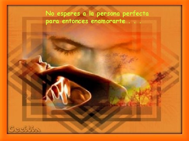 No esperes a la persona perfecta para entonces enamorarte. . . No esperes a la persona perfecta para entonces enamorarte. . .