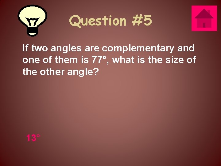 Question #5 If two angles are complementary and one of them is 77°, what