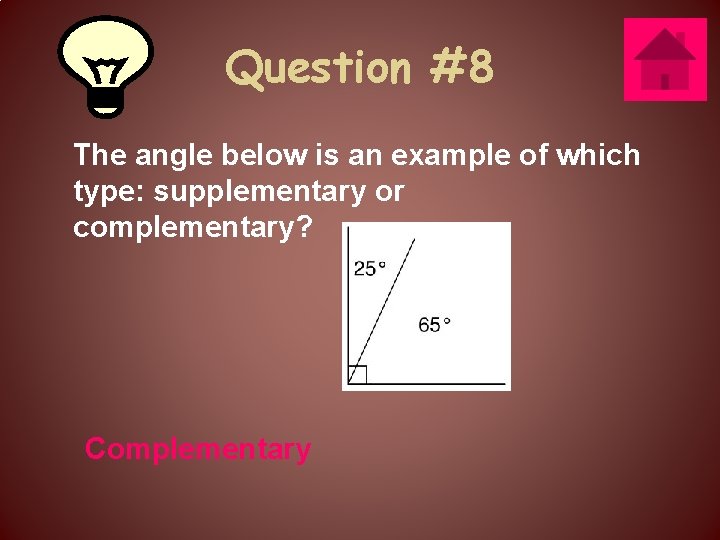 Question #8 The angle below is an example of which type: supplementary or complementary?