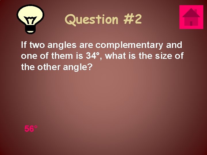 Question #2 If two angles are complementary and one of them is 34°, what