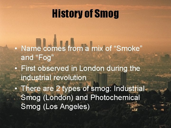 History of Smog • Name comes from a mix of “Smoke” and “Fog” •