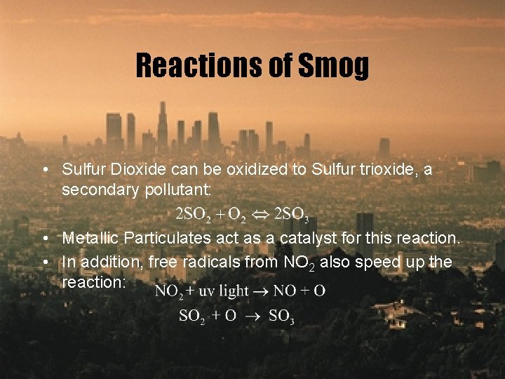 Reactions of Smog • Sulfur Dioxide can be oxidized to Sulfur trioxide, a secondary