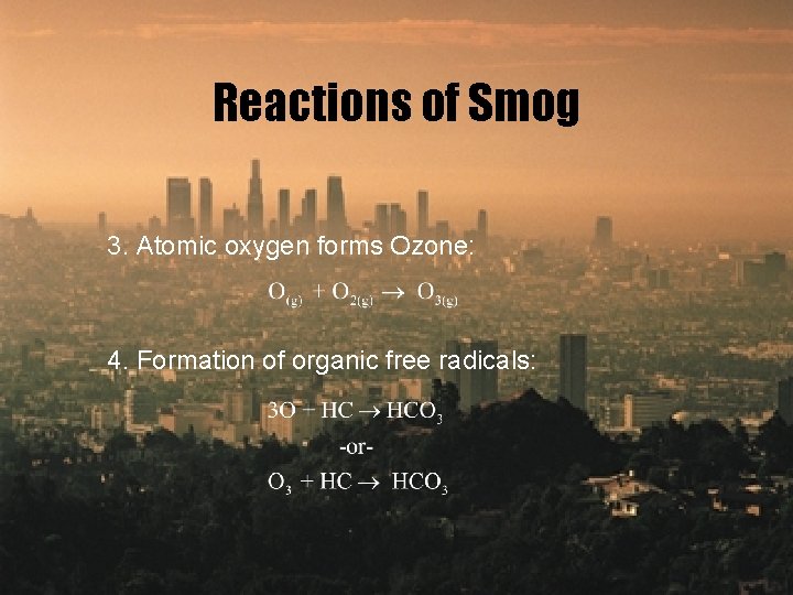 Reactions of Smog 3. Atomic oxygen forms Ozone: 4. Formation of organic free radicals: