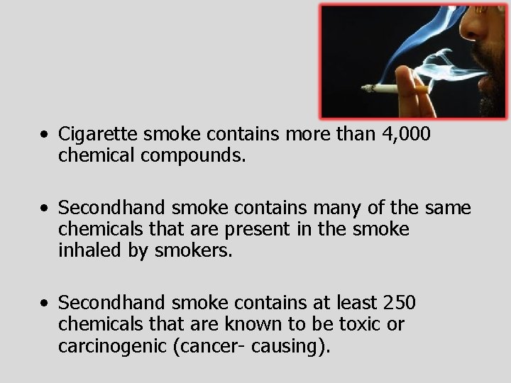  • Cigarette smoke contains more than 4, 000 chemical compounds. • Secondhand smoke