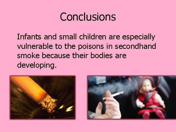 Conclusions Infants and small children are especially vulnerable to the poisons in secondhand smoke