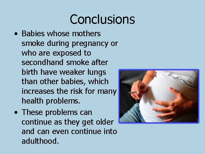 Conclusions • Babies whose mothers smoke during pregnancy or who are exposed to secondhand