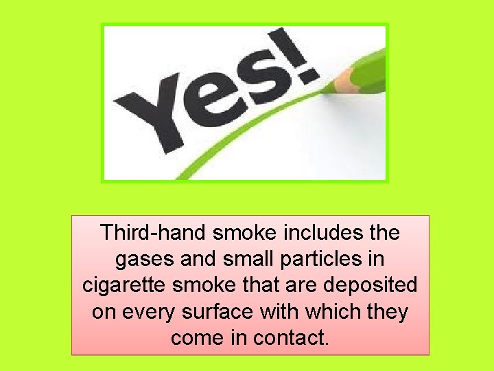 Third-hand smoke includes the gases and small particles in cigarette smoke that are deposited