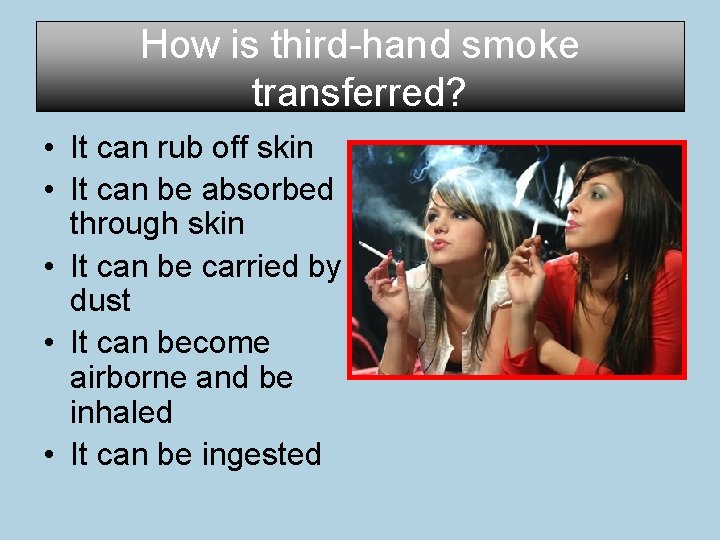 How is third-hand smoke transferred? • It can rub off skin • It can