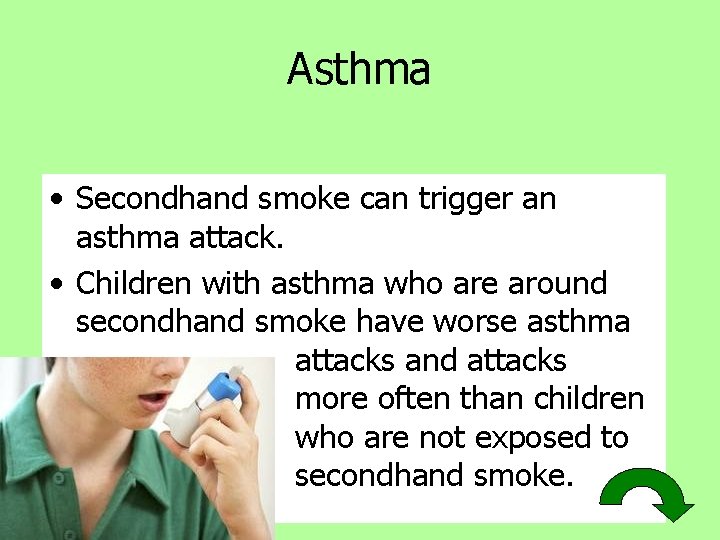 Asthma • Secondhand smoke can trigger an asthma attack. • Children with asthma who