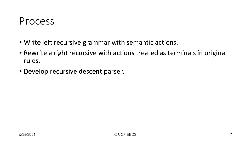 Process • Write left recursive grammar with semantic actions. • Rewrite a right recursive