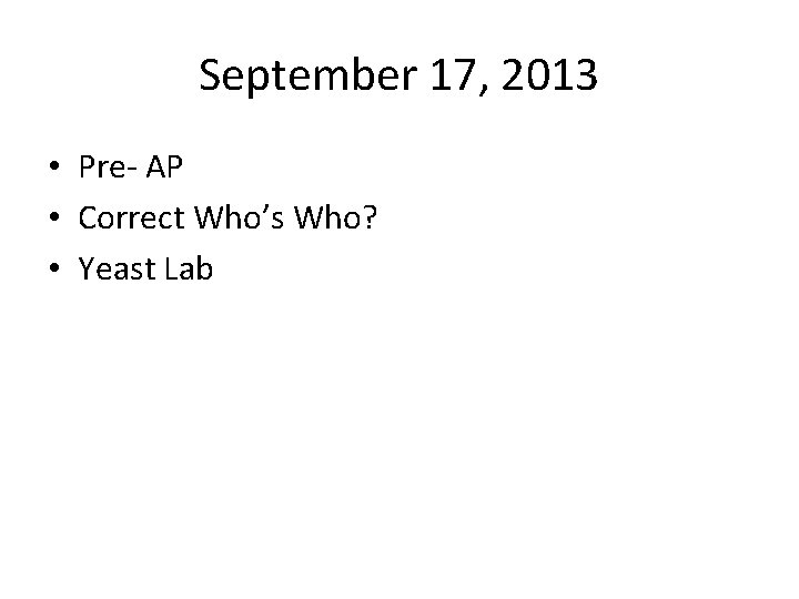 September 17, 2013 • Pre- AP • Correct Who’s Who? • Yeast Lab 