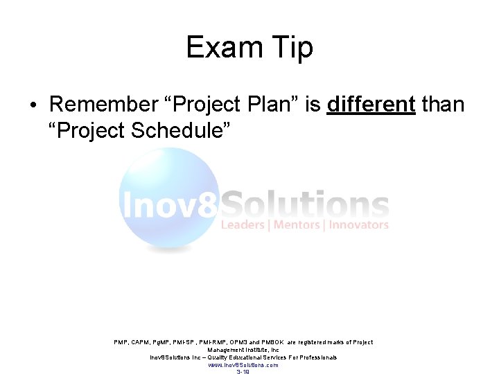 Exam Tip • Remember “Project Plan” is different than “Project Schedule” PMP, CAPM, Pg. Exam Tip • Remember “Project Plan” is different than “Project Schedule” PMP, CAPM, Pg.