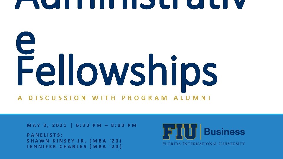 Administrativ e Fellowships A DISCUSSION WITH PROGRAM ALUMNI MAY 3, 2021 | 6: 30