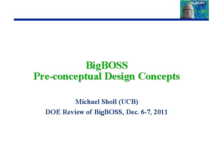 Big. BOSS Pre-conceptual Design Concepts Michael Sholl (UCB) DOE Review of Big. BOSS, Dec.