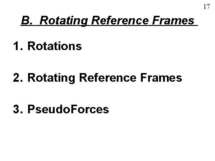 17 B. Rotating Reference Frames 1. Rotations 2. Rotating Reference Frames 3. Pseudo. Forces