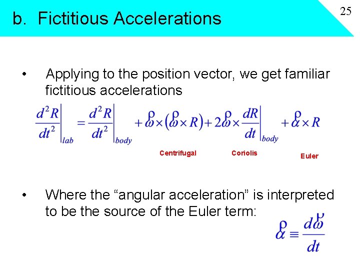 25 b. Fictitious Accelerations • Applying to the position vector, we get familiar fictitious
