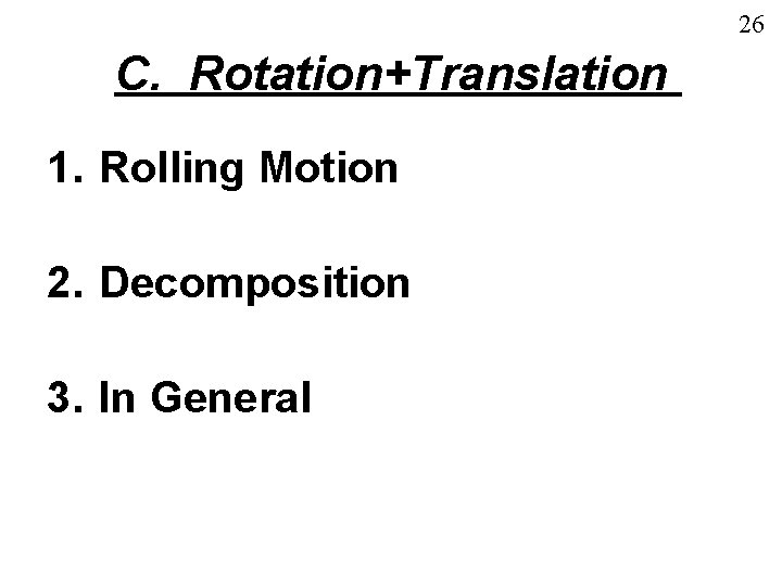 26 C. Rotation+Translation 1. Rolling Motion 2. Decomposition 3. In General 