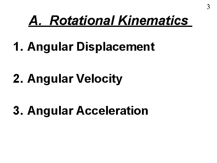 3 A. Rotational Kinematics 1. Angular Displacement 2. Angular Velocity 3. Angular Acceleration 