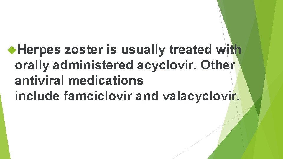 Herpes zoster is usually treated with orally administered acyclovir. Other antiviral medications include Herpes zoster is usually treated with orally administered acyclovir. Other antiviral medications include