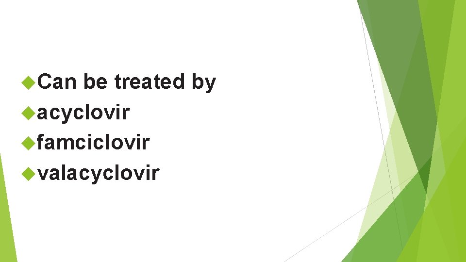 Can be treated by acyclovir famciclovir valacyclovir Can be treated by acyclovir famciclovir valacyclovir