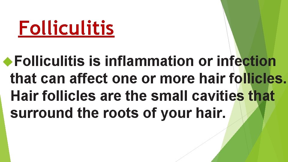 Folliculitis is inflammation or infection that can affect one or more hair follicles. Hair Folliculitis is inflammation or infection that can affect one or more hair follicles. Hair