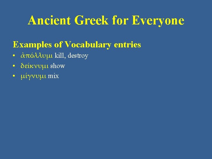 Ancient Greek for Everyone Examples of Vocabulary entries • ἀπόλλυμι kill, destroy • δείκνυμι